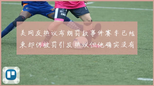 美网友热议布朗罚款事件赛季已结束却仍被罚引发热议但他确实没有说谎