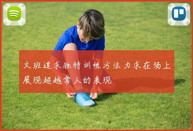文班追求独特训练方法力求在场上展现超越常人的表现