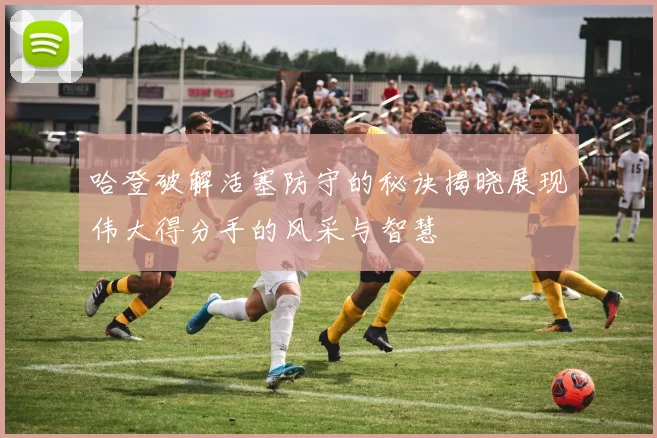 哈登破解活塞防守的秘诀揭晓展现伟大得分手的风采与智慧