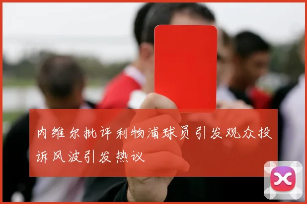 内维尔批评利物浦球员引发观众投诉风波引发热议