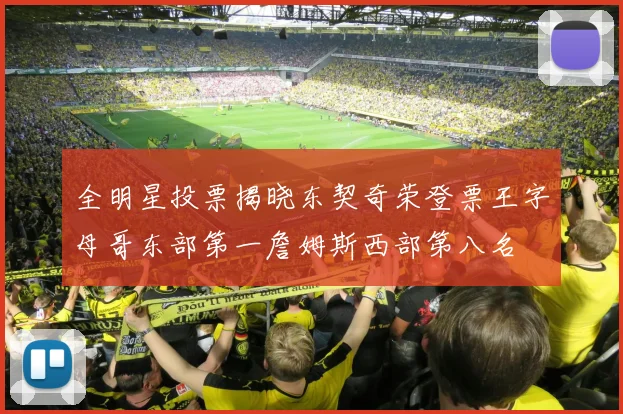 全明星投票揭晓东契奇荣登票王字母哥东部第一詹姆斯西部第八名