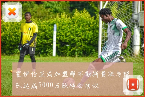 霍伊伦正式加盟那不勒斯曼联与球队达成5000万欧转会协议